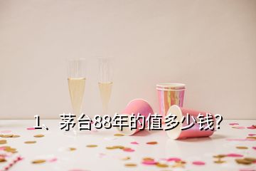 1、茅臺(tái)88年的值多少錢(qián)？