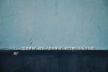 1、“國酒茅臺(tái)”改名“貴州茅臺(tái)”對白酒行業(yè)有什么影響？