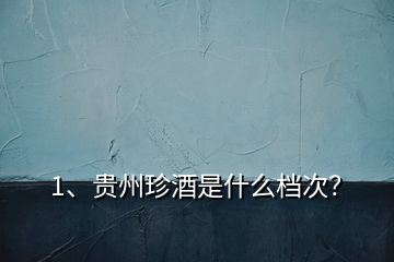 1、貴州珍酒是什么檔次？