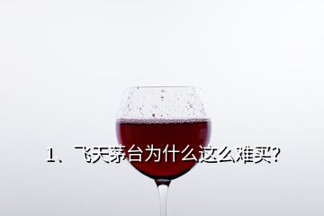 1、飛天茅臺為什么這么難買？