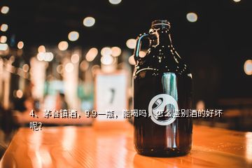 4、茅臺(tái)鎮(zhèn)酒，9.9一瓶，能喝嗎，怎么鑒別酒的好壞呢？