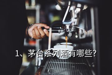 1、茅臺(tái)系列酒有哪些？