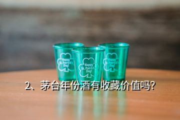2、茅臺(tái)年份酒有收藏價(jià)值嗎？
