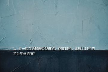 1、買一瓶普通的醬香型白酒，存放15年，比得上15年的茅臺(tái)年份酒嗎？