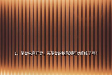 1、茅臺電商開賣，買茅臺的搶購潮可以終結(jié)了嗎？