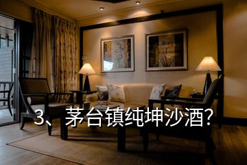 3、茅臺(tái)鎮(zhèn)純坤沙酒？
