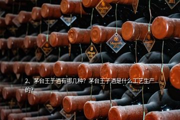 2、茅臺(tái)王子酒有哪幾種？茅臺(tái)王子酒是什么工藝生產(chǎn)的？