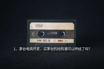 1、茅臺(tái)電商開(kāi)賣(mài)，買(mǎi)茅臺(tái)的搶購(gòu)潮可以終結(jié)了嗎？