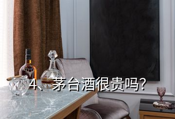 4、茅臺(tái)酒很貴嗎？