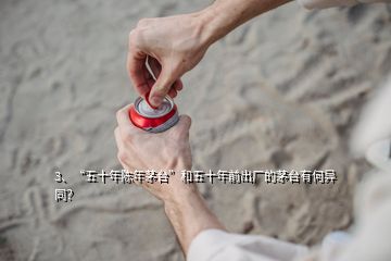 3、“五十年陳年茅臺”和五十年前出廠的茅臺有何異同？