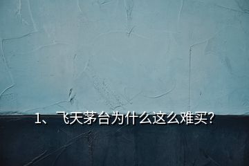 1、飛天茅臺(tái)為什么這么難買？