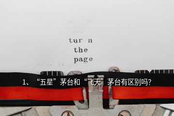 1、“五星”茅臺(tái)和“飛天”茅臺(tái)有區(qū)別嗎？