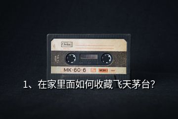 1、在家里面如何收藏飛天茅臺(tái)？