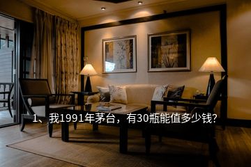 1、我1991年茅臺(tái)，有30瓶能值多少錢(qián)？