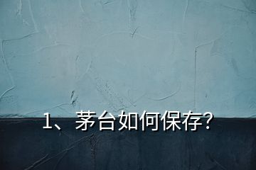1、茅臺(tái)如何保存？