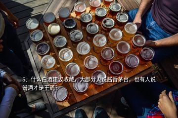 5、什么白酒建議收藏，大部分人說醬香茅臺，也有人說汾酒才是王道？