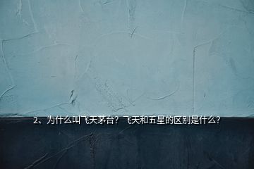 2、為什么叫飛天茅臺(tái)？飛天和五星的區(qū)別是什么？