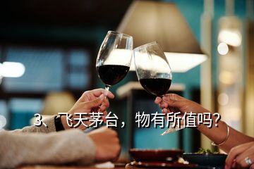 3、飛天茅臺(tái)，物有所值嗎？