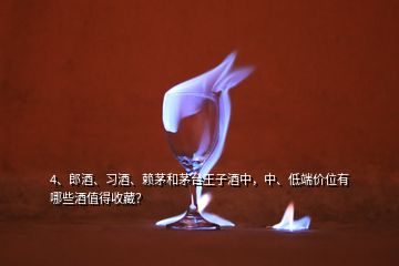 4、郎酒、習(xí)酒、賴茅和茅臺王子酒中，中、低端價位有哪些酒值得收藏？