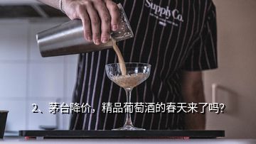 2、茅臺(tái)降價(jià)，精品葡萄酒的春天來(lái)了嗎？