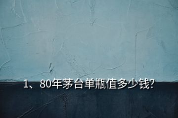 1、80年茅臺單瓶值多少錢？