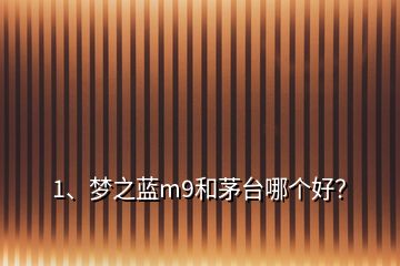 1、夢之藍(lán)m9和茅臺哪個好？