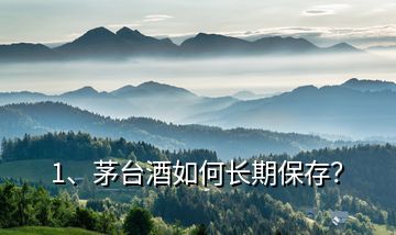 1、茅臺(tái)酒如何長(zhǎng)期保存？
