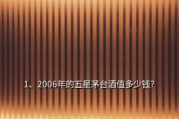 1、2006年的五星茅臺酒值多少錢？