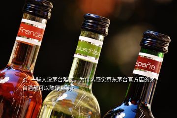 3、一些人說茅臺難買，為什么感覺京東茅臺官方店的茅臺酒都可以隨便買呢？
