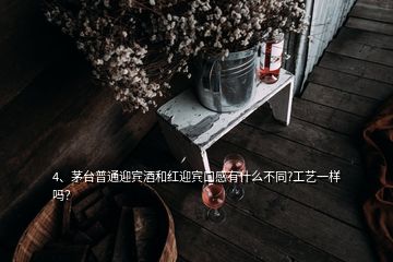 4、茅臺(tái)普通迎賓酒和紅迎賓口感有什么不同?工藝一樣嗎？
