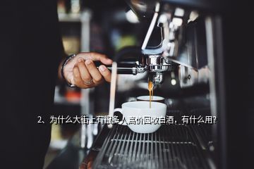 2、為什么大街上有很多人高價回收白酒，有什么用？