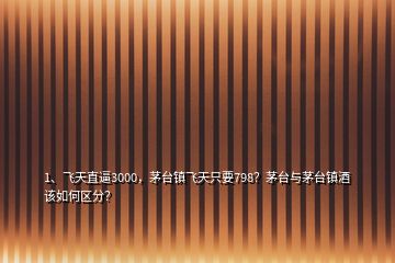 1、飛天直逼3000，茅臺(tái)鎮(zhèn)飛天只要798？茅臺(tái)與茅臺(tái)鎮(zhèn)酒該如何區(qū)分？