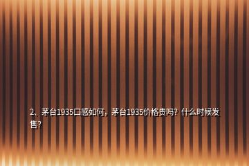 2、茅臺(tái)1935口感如何，茅臺(tái)1935價(jià)格貴嗎？什么時(shí)候發(fā)售？