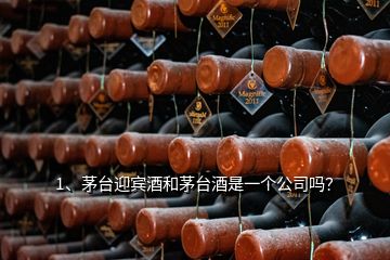 1、茅臺迎賓酒和茅臺酒是一個公司嗎？