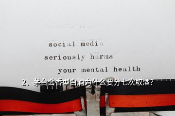 2、茅臺醬香型白酒為什么要分七次取酒？