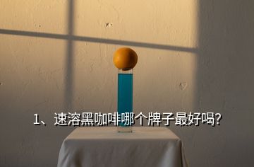 1、速溶黑咖啡哪個(gè)牌子最好喝？