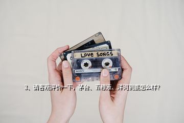 3、請客觀評價一下，茅臺、五糧液、洋河到底怎么樣？