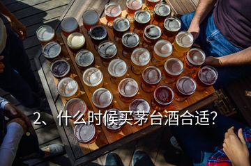 2、什么時候買茅臺酒合適？