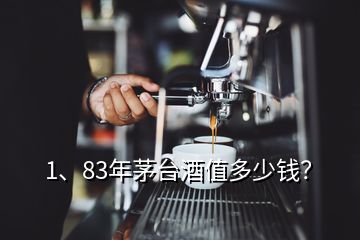 1、83年茅臺(tái)酒值多少錢？