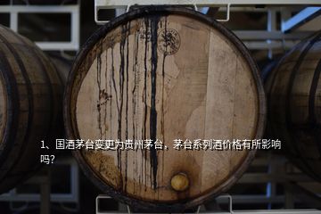 1、國酒茅臺變更為貴州茅臺，茅臺系列酒價格有所影響嗎？
