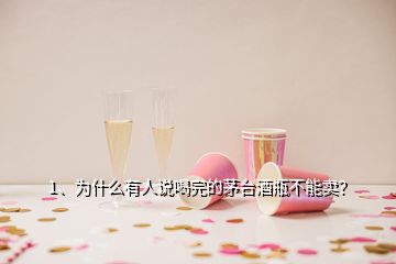 1、為什么有人說喝完的茅臺酒瓶不能賣？