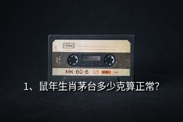 1、鼠年生肖茅臺多少克算正常？