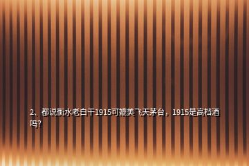 2、都說衡水老白干1915可媲美飛天茅臺，1915是高檔酒嗎？