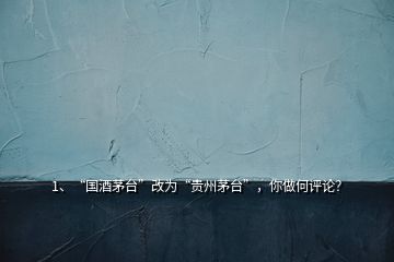 1、“國酒茅臺”改為“貴州茅臺”，你做何評論？