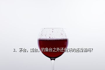 3、茅臺，國臺，釣魚臺之外還有好的醬香酒嗎？