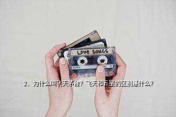 2、為什么叫飛天茅臺？飛天和五星的區(qū)別是什么？