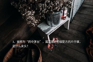 3、被稱為“藥中茅臺(tái)”，屬國(guó)家絕密級(jí)配方的片仔癀，是什么來(lái)頭？
