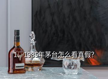 1、1985年茅臺(tái)怎么看真假？