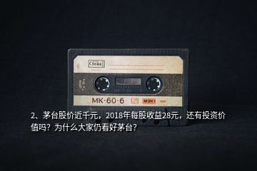 2、茅臺(tái)股價(jià)近千元，2018年每股收益28元，還有投資價(jià)值嗎？為什么大家仍看好茅臺(tái)？