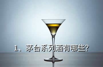 1、茅臺系列酒有哪些？